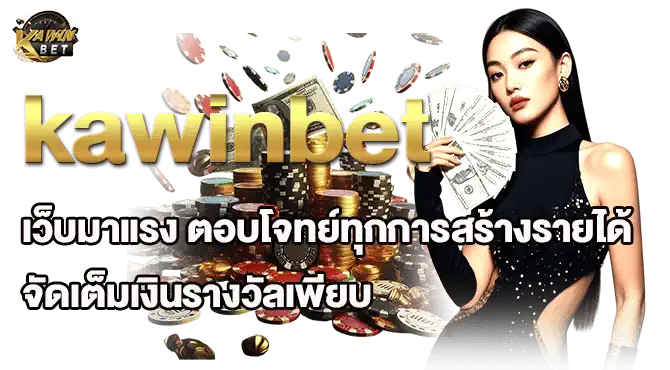kawinbet เว็บมาแรง ตอบโจทย์ทุกการสร้างรายได้ จัดเต็มเงินรางวัลเพียบ